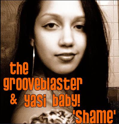 THE GROOVEBLASTER & YASI BABY - SHAME Hi Everybody!